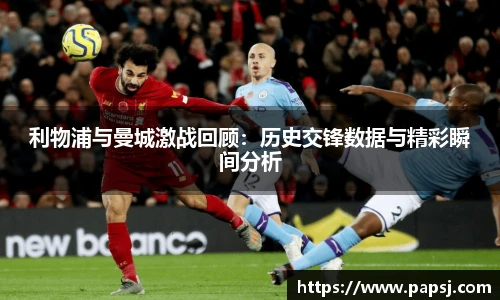 best365官方网站利物浦与曼城激战回顾：历史交锋数据与精彩瞬间分析