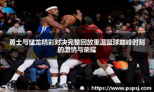 best365官方网站勇士与猛龙精彩对决完整回放重温篮球巅峰时刻的激情与荣耀