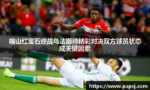 best365官方网站喀山红宝石迎战乌法期待精彩对决双方球员状态成关键因素