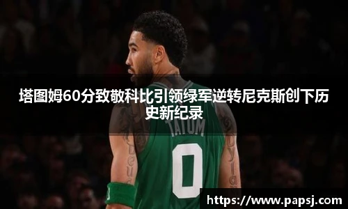 best365官方网站塔图姆60分致敬科比引领绿军逆转尼克斯创下历史新纪录