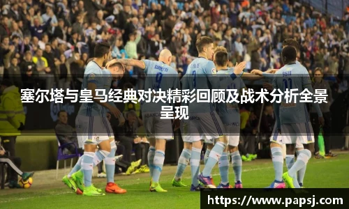 best365官方网站塞尔塔与皇马经典对决精彩回顾及战术分析全景呈现