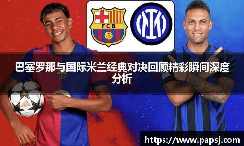 best365官方网站巴塞罗那与国际米兰经典对决回顾精彩瞬间深度分析