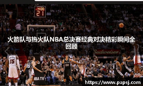 best365官方网站火箭队与热火队NBA总决赛经典对决精彩瞬间全回顾